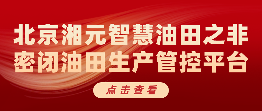 北京湘元智慧油田之非密闭油田生产管控平台